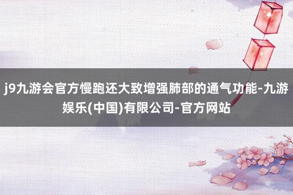 j9九游会官方慢跑还大致增强肺部的通气功能-九游娱乐(中国)有限公司-官方网站