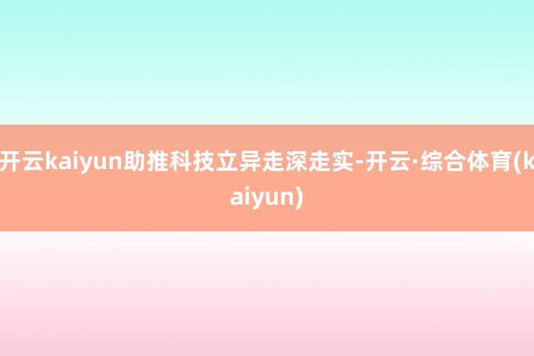 开云kaiyun助推科技立异走深走实-开云·综合体育(kaiyun)