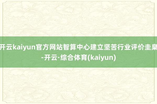 开云kaiyun官方网站智算中心建立坚苦行业评价圭臬-开云·综合体育(kaiyun)