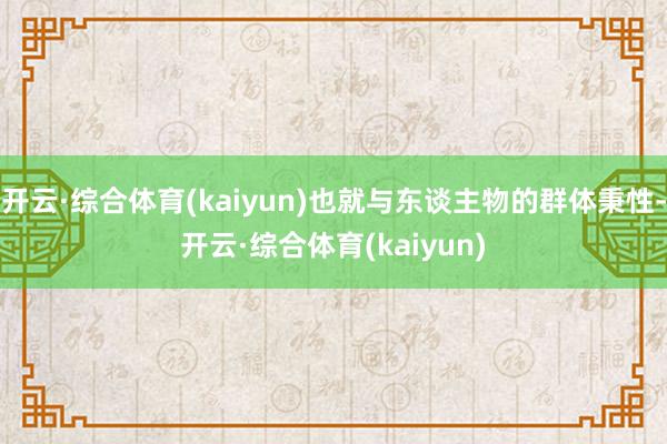 开云·综合体育(kaiyun)也就与东谈主物的群体秉性-开云·综合体育(kaiyun)