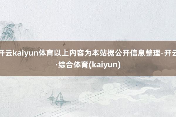 开云kaiyun体育以上内容为本站据公开信息整理-开云·综合体育(kaiyun)