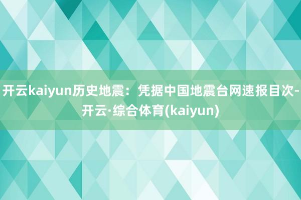 开云kaiyun　　历史地震：凭据中国地震台网速报目次-开云·综合体育(kaiyun)