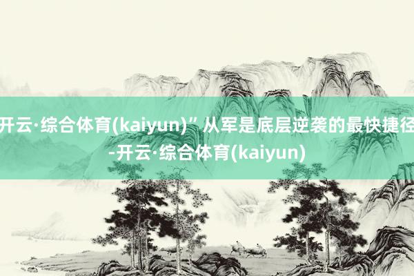 开云·综合体育(kaiyun)”从军是底层逆袭的最快捷径-开云·综合体育(kaiyun)