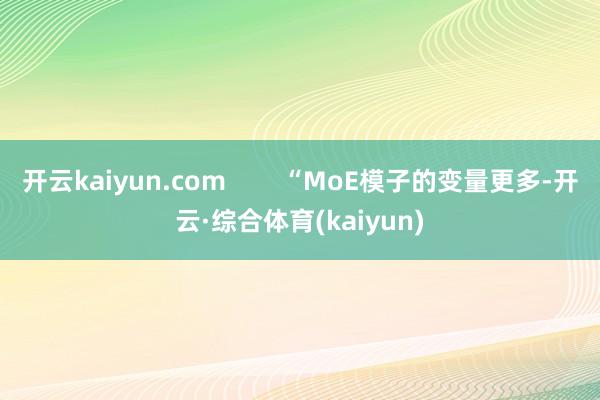 开云kaiyun.com        “MoE模子的变量更多-开云·综合体育(kaiyun)