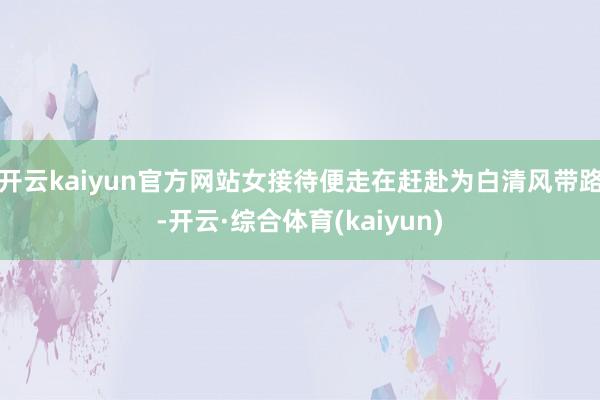 开云kaiyun官方网站女接待便走在赶赴为白清风带路-开云·综合体育(kaiyun)