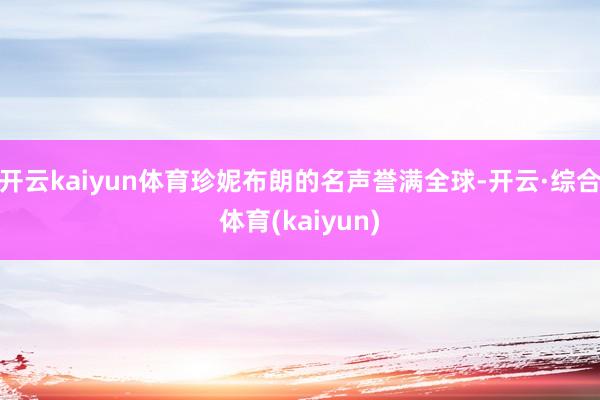 开云kaiyun体育珍妮布朗的名声誉满全球-开云·综合体育(kaiyun)