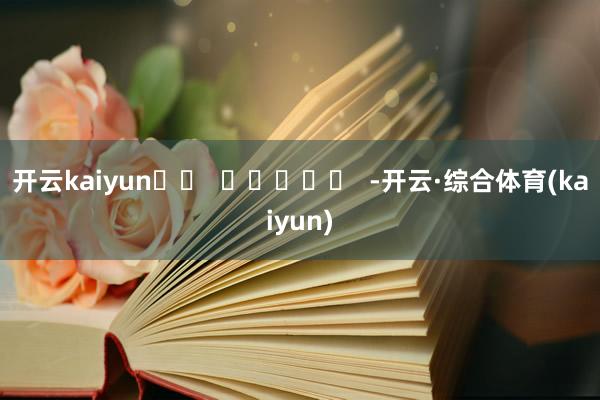 开云kaiyun		  					  -开云·综合体育(kaiyun)