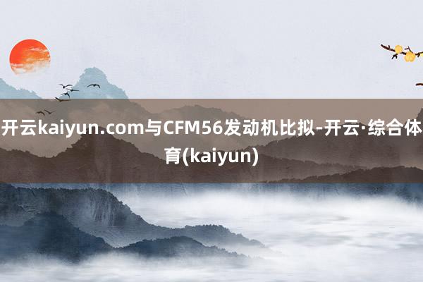 开云kaiyun.com与CFM56发动机比拟-开云·综合体育(kaiyun)