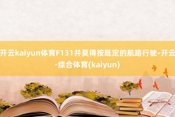 开云kaiyun体育F131并莫得按既定的航路行驶-开云·综合体育(kaiyun)