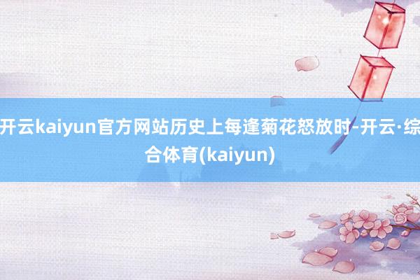 开云kaiyun官方网站历史上每逢菊花怒放时-开云·综合体育(kaiyun)