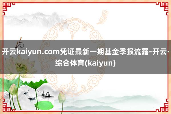开云kaiyun.com凭证最新一期基金季报流露-开云·综合体育(kaiyun)