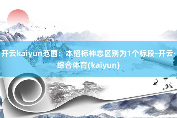 开云kaiyun范围：本招标神志区别为1个标段-开云·综合体育(kaiyun)