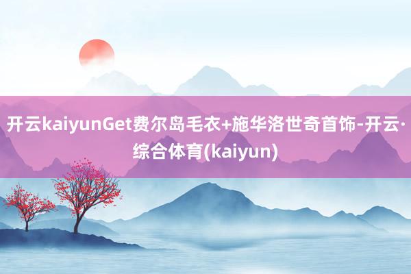 开云kaiyunGet费尔岛毛衣+施华洛世奇首饰-开云·综合体育(kaiyun)