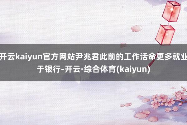 开云kaiyun官方网站尹兆君此前的工作活命更多就业于银行-开云·综合体育(kaiyun)