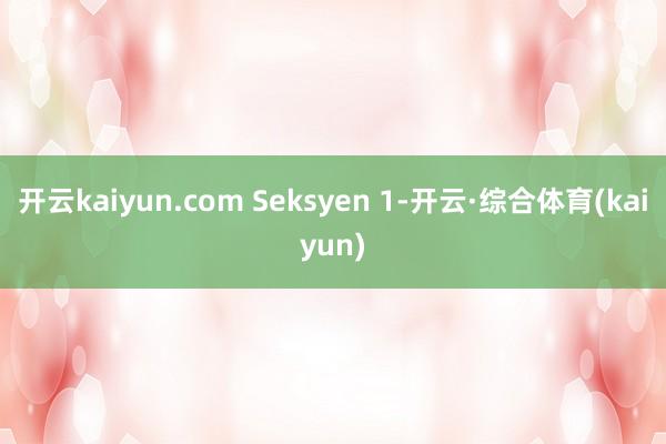 开云kaiyun.com Seksyen 1-开云·综合体育(kaiyun)
