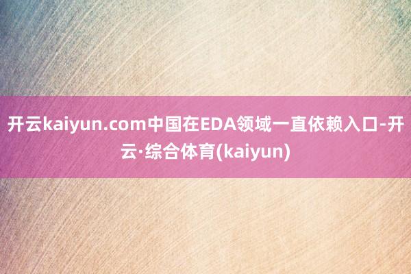 开云kaiyun.com中国在EDA领域一直依赖入口-开云·综合体育(kaiyun)