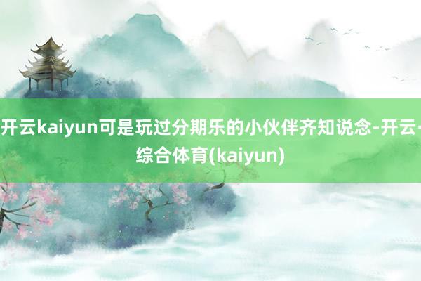 开云kaiyun可是玩过分期乐的小伙伴齐知说念-开云·综合体育(kaiyun)
