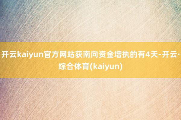 开云kaiyun官方网站获南向资金增执的有4天-开云·综合体育(kaiyun)