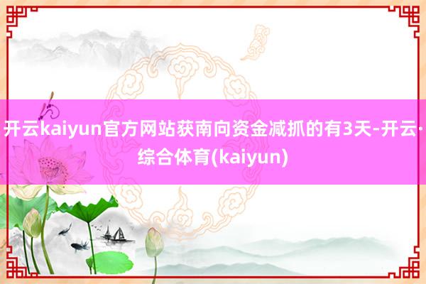开云kaiyun官方网站获南向资金减抓的有3天-开云·综合体育(kaiyun)