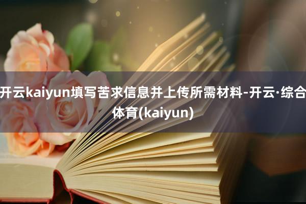 开云kaiyun填写苦求信息并上传所需材料-开云·综合体育(kaiyun)