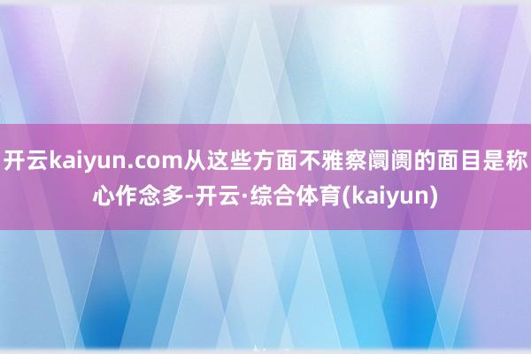 开云kaiyun.com从这些方面不雅察阛阓的面目是称心作念多-开云·综合体育(kaiyun)