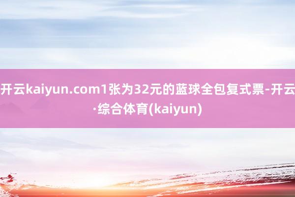开云kaiyun.com1张为32元的蓝球全包复式票-开云·综合体育(kaiyun)