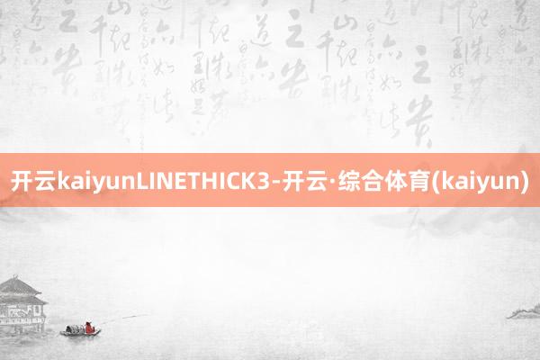 开云kaiyunLINETHICK3-开云·综合体育(kaiyun)