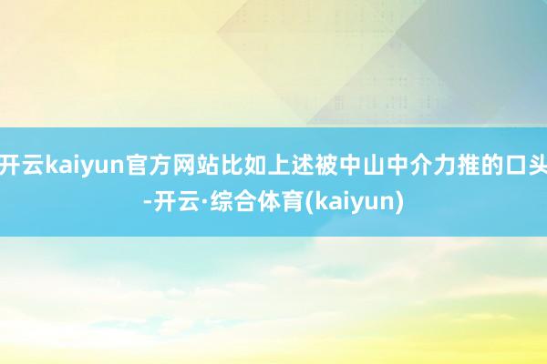 开云kaiyun官方网站　　比如上述被中山中介力推的口头-开云·综合体育(kaiyun)