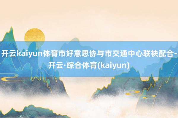 开云kaiyun体育市好意思协与市交通中心联袂配合-开云·综合体育(kaiyun)