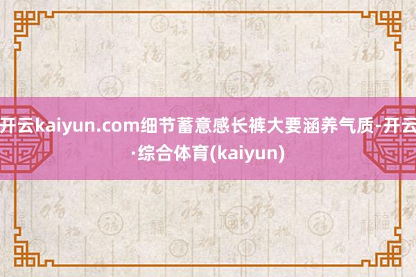 开云kaiyun.com细节蓄意感长裤大要涵养气质-开云·综合体育(kaiyun)