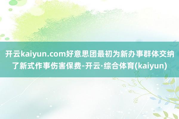 开云kaiyun.com好意思团最初为新办事群体交纳了新式作事伤害保费-开云·综合体育(kaiyun)