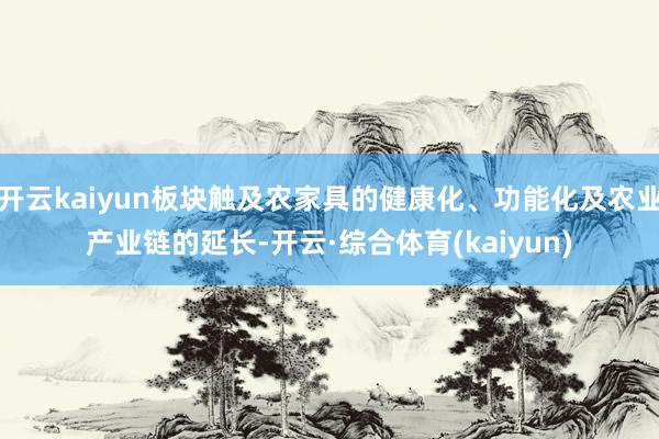 开云kaiyun板块触及农家具的健康化、功能化及农业产业链的延长-开云·综合体育(kaiyun)