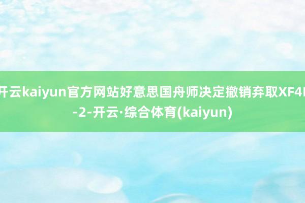 开云kaiyun官方网站好意思国舟师决定撤销弃取XF4F-2-开云·综合体育(kaiyun)