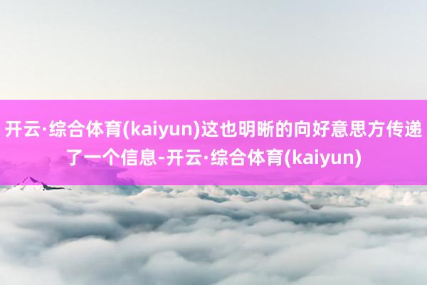 开云·综合体育(kaiyun)这也明晰的向好意思方传递了一个信息-开云·综合体育(kaiyun)