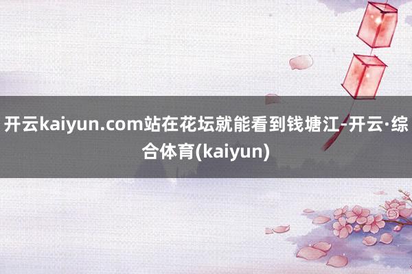 开云kaiyun.com站在花坛就能看到钱塘江-开云·综合体育(kaiyun)