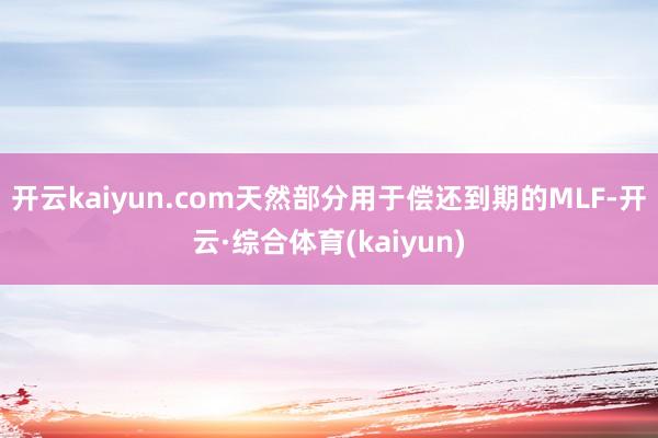 开云kaiyun.com天然部分用于偿还到期的MLF-开云·综合体育(kaiyun)