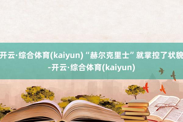 开云·综合体育(kaiyun)“赫尔克里士”就掌控了状貌-开云·综合体育(kaiyun)