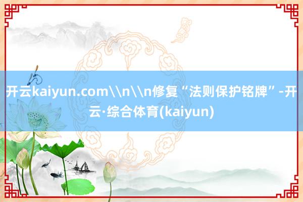 开云kaiyun.com\n\n修复“法则保护铭牌”-开云·综合体育(kaiyun)
