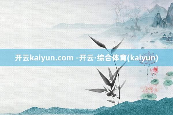 开云kaiyun.com -开云·综合体育(kaiyun)