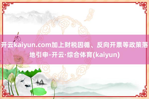 开云kaiyun.com加上财税因循、反向开票等政策落地引申-开云·综合体育(kaiyun)