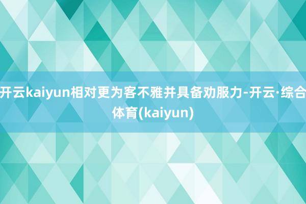 开云kaiyun相对更为客不雅并具备劝服力-开云·综合体育(kaiyun)