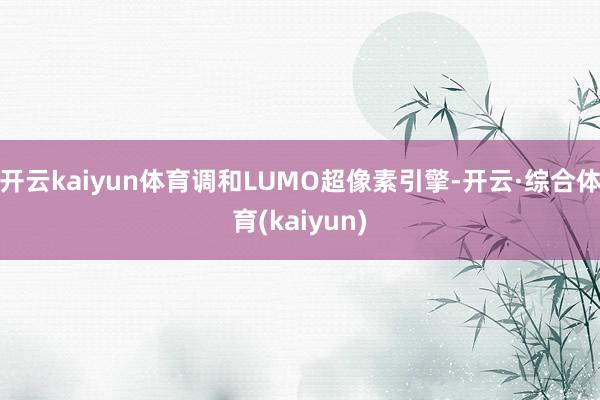 开云kaiyun体育调和LUMO超像素引擎-开云·综合体育(kaiyun)
