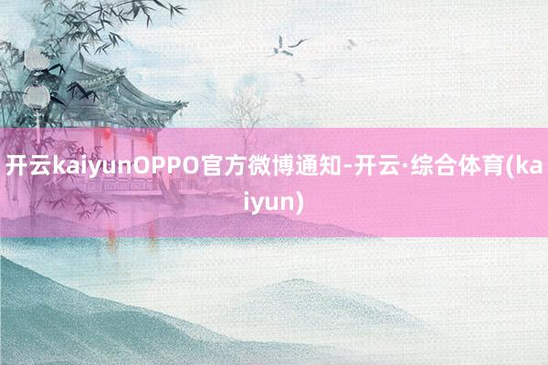 开云kaiyunOPPO官方微博通知-开云·综合体育(kaiyun)