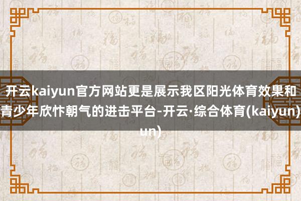 开云kaiyun官方网站更是展示我区阳光体育效果和青少年欣忭朝气的进击平台-开云·综合体育(kaiyun)