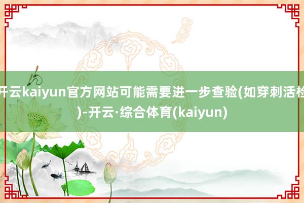 开云kaiyun官方网站可能需要进一步查验(如穿刺活检)-开云·综合体育(kaiyun)