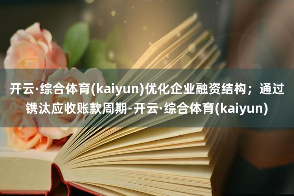 开云·综合体育(kaiyun)优化企业融资结构;通过镌汰应收账款周期-开云·综合体育(kaiyun)