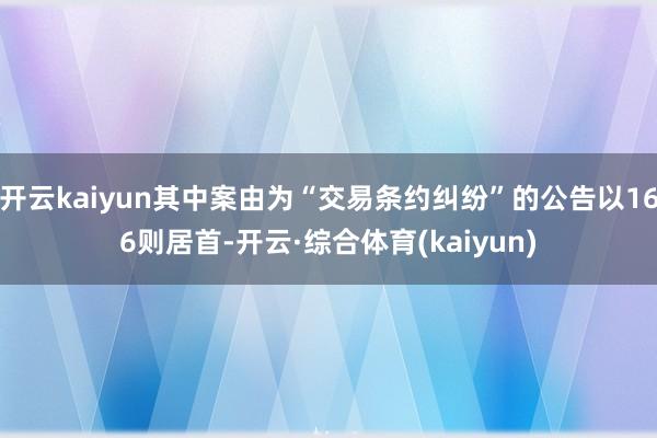 开云kaiyun其中案由为“交易条约纠纷”的公告以166则居首-开云·综合体育(kaiyun)