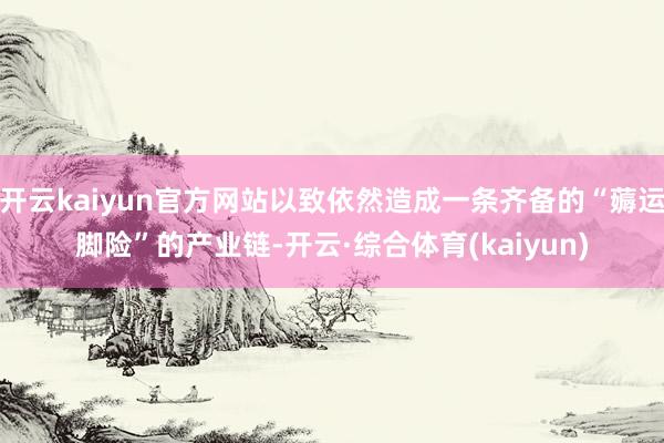 开云kaiyun官方网站以致依然造成一条齐备的“薅运脚险”的产业链-开云·综合体育(kaiyun)