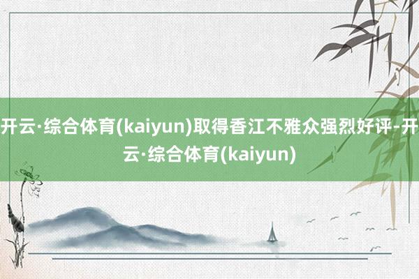 开云·综合体育(kaiyun)取得香江不雅众强烈好评-开云·综合体育(kaiyun)