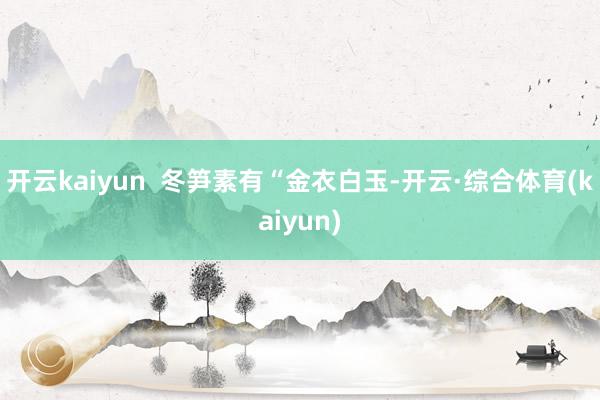 开云kaiyun  冬笋素有“金衣白玉-开云·综合体育(kaiyun)